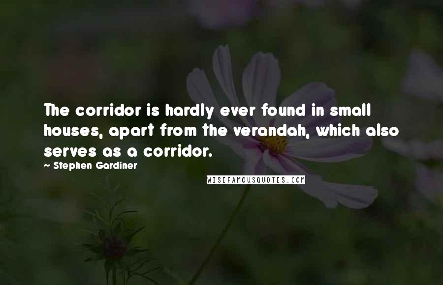 Stephen Gardiner Quotes: The corridor is hardly ever found in small houses, apart from the verandah, which also serves as a corridor.