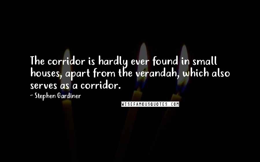 Stephen Gardiner Quotes: The corridor is hardly ever found in small houses, apart from the verandah, which also serves as a corridor.