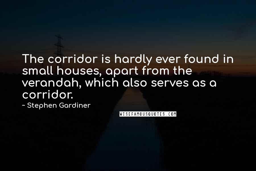 Stephen Gardiner Quotes: The corridor is hardly ever found in small houses, apart from the verandah, which also serves as a corridor.