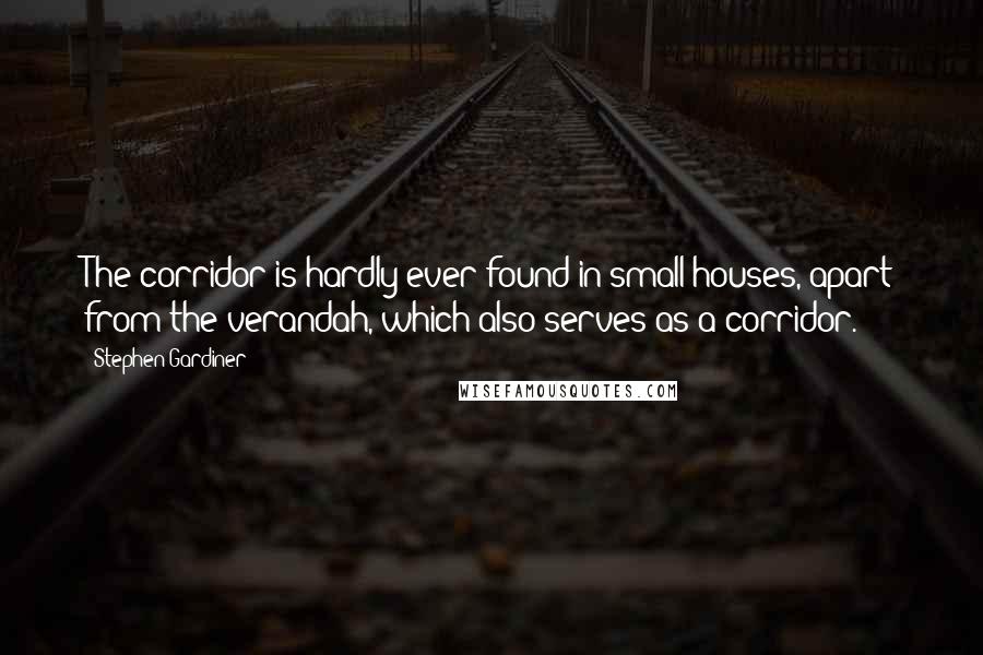 Stephen Gardiner Quotes: The corridor is hardly ever found in small houses, apart from the verandah, which also serves as a corridor.