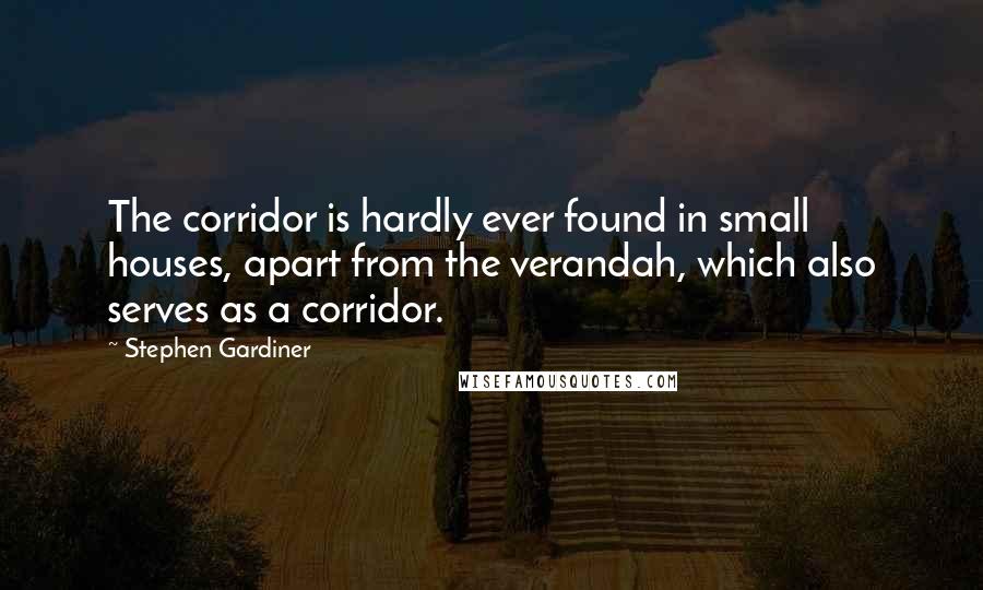 Stephen Gardiner Quotes: The corridor is hardly ever found in small houses, apart from the verandah, which also serves as a corridor.