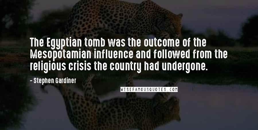 Stephen Gardiner Quotes: The Egyptian tomb was the outcome of the Mesopotamian influence and followed from the religious crisis the country had undergone.