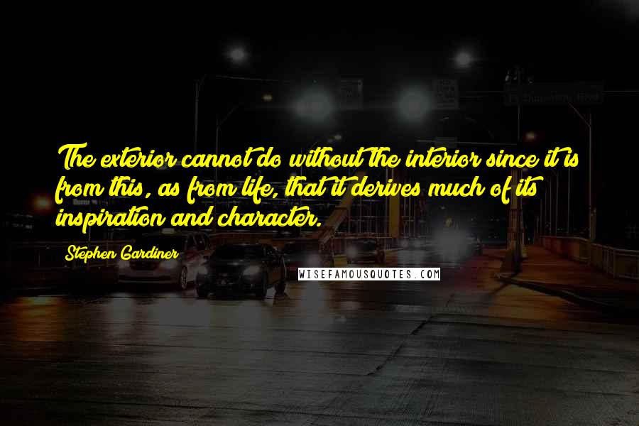 Stephen Gardiner Quotes: The exterior cannot do without the interior since it is from this, as from life, that it derives much of its inspiration and character.