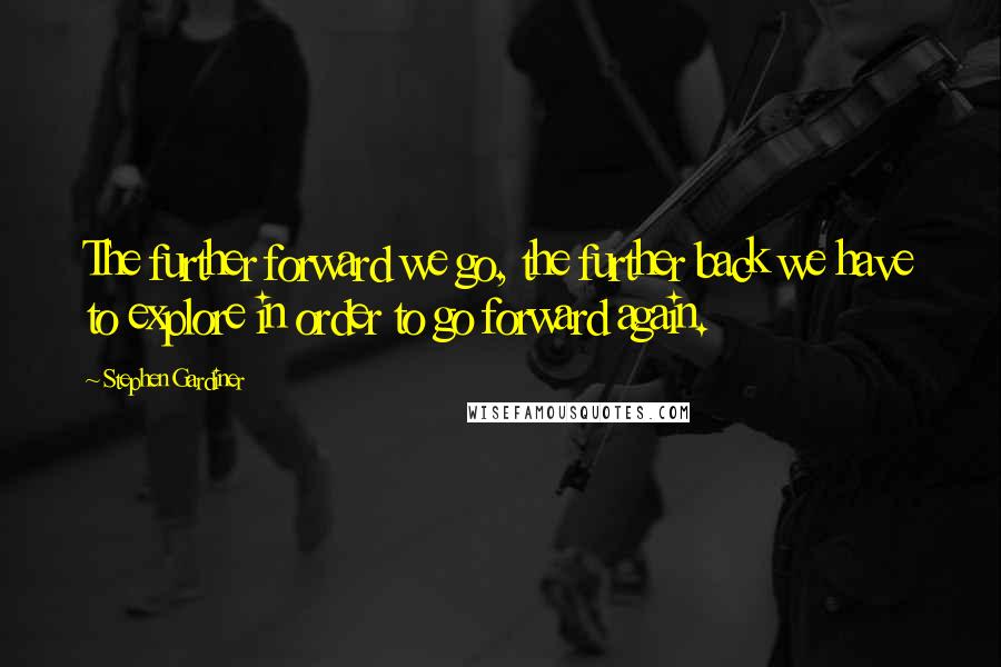 Stephen Gardiner Quotes: The further forward we go, the further back we have to explore in order to go forward again.