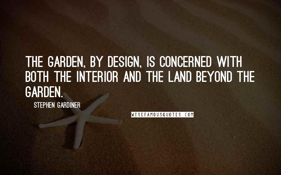 Stephen Gardiner Quotes: The garden, by design, is concerned with both the interior and the land beyond the garden.