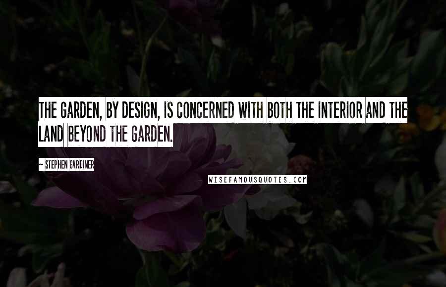 Stephen Gardiner Quotes: The garden, by design, is concerned with both the interior and the land beyond the garden.