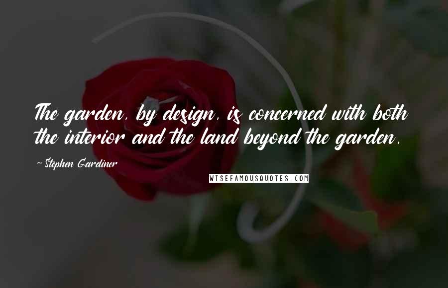 Stephen Gardiner Quotes: The garden, by design, is concerned with both the interior and the land beyond the garden.