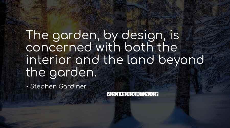 Stephen Gardiner Quotes: The garden, by design, is concerned with both the interior and the land beyond the garden.