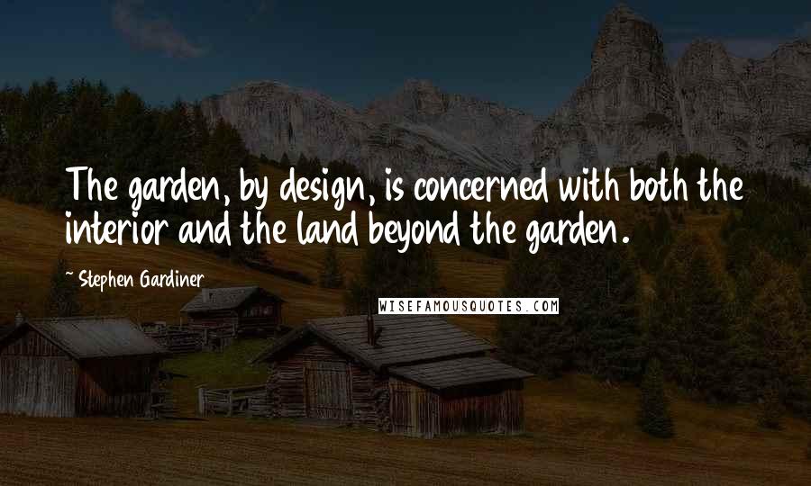 Stephen Gardiner Quotes: The garden, by design, is concerned with both the interior and the land beyond the garden.