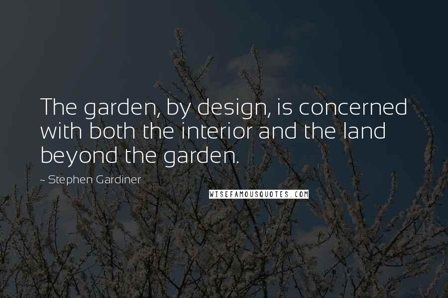 Stephen Gardiner Quotes: The garden, by design, is concerned with both the interior and the land beyond the garden.