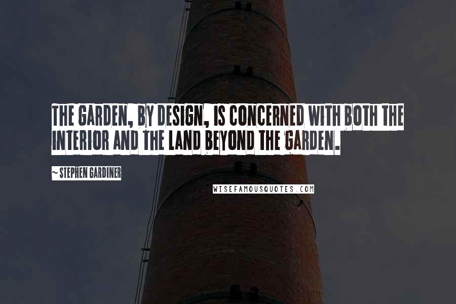 Stephen Gardiner Quotes: The garden, by design, is concerned with both the interior and the land beyond the garden.