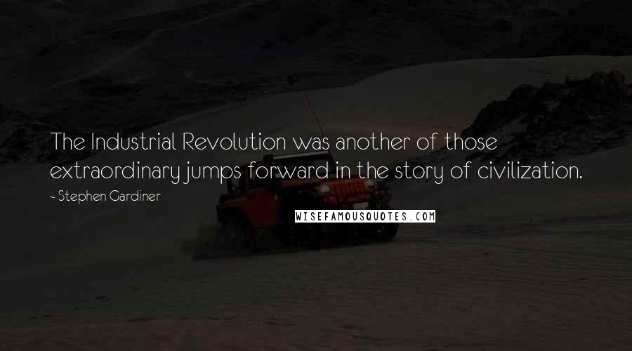 Stephen Gardiner Quotes: The Industrial Revolution was another of those extraordinary jumps forward in the story of civilization.