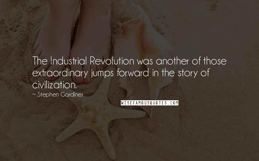 Stephen Gardiner Quotes: The Industrial Revolution was another of those extraordinary jumps forward in the story of civilization.