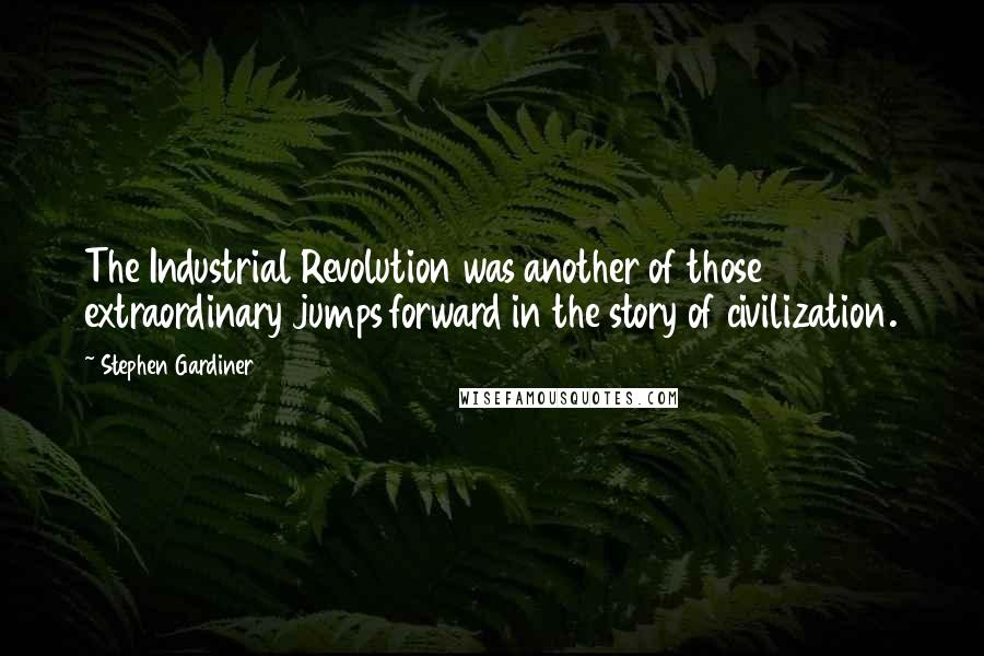 Stephen Gardiner Quotes: The Industrial Revolution was another of those extraordinary jumps forward in the story of civilization.