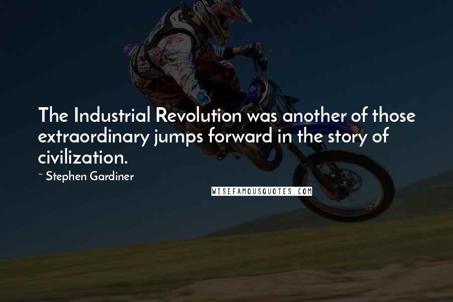 Stephen Gardiner Quotes: The Industrial Revolution was another of those extraordinary jumps forward in the story of civilization.