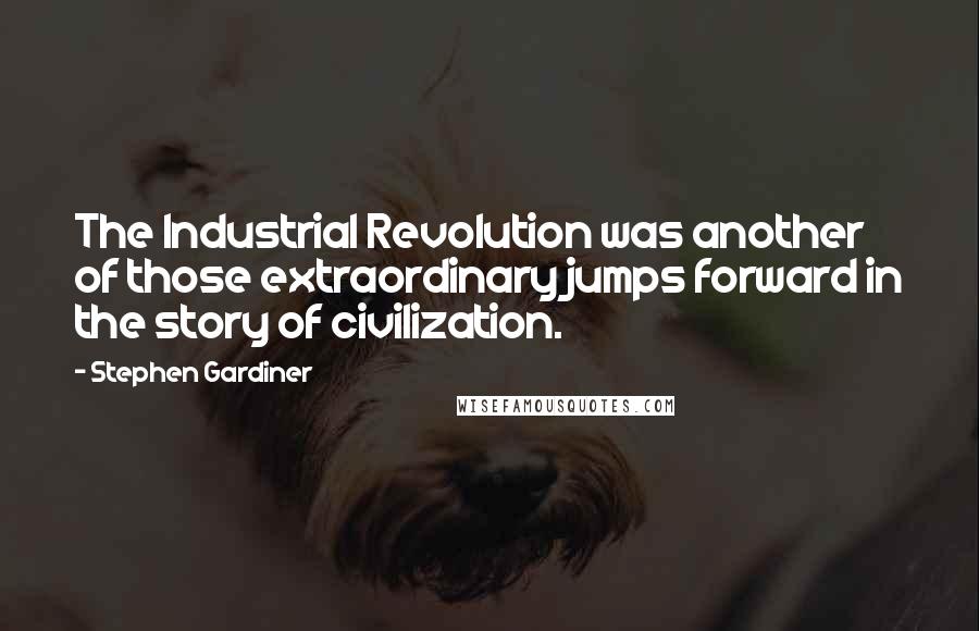 Stephen Gardiner Quotes: The Industrial Revolution was another of those extraordinary jumps forward in the story of civilization.