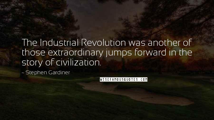 Stephen Gardiner Quotes: The Industrial Revolution was another of those extraordinary jumps forward in the story of civilization.