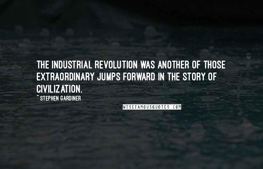 Stephen Gardiner Quotes: The Industrial Revolution was another of those extraordinary jumps forward in the story of civilization.