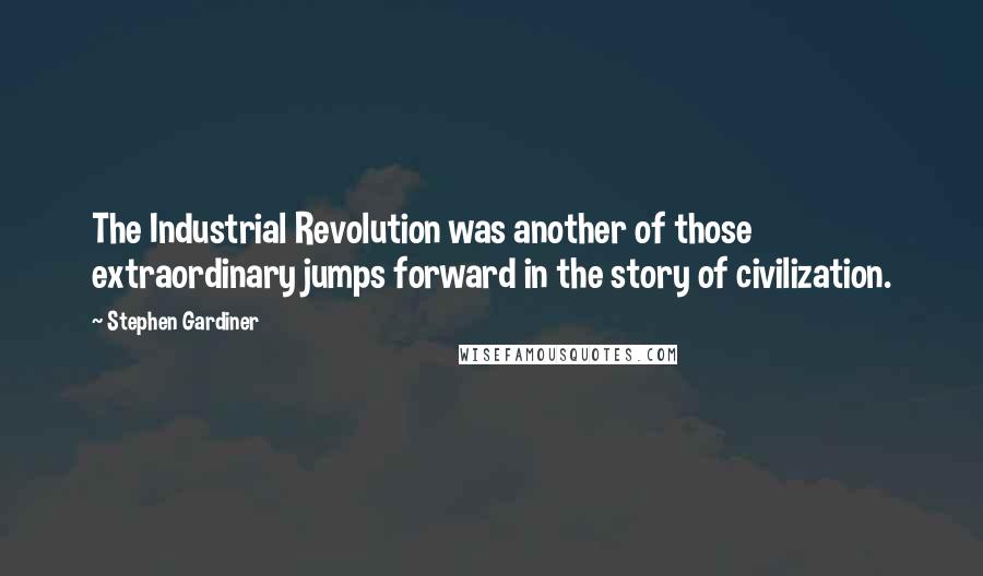 Stephen Gardiner Quotes: The Industrial Revolution was another of those extraordinary jumps forward in the story of civilization.