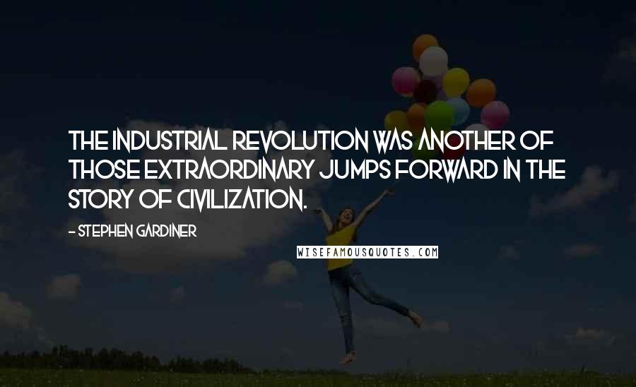 Stephen Gardiner Quotes: The Industrial Revolution was another of those extraordinary jumps forward in the story of civilization.