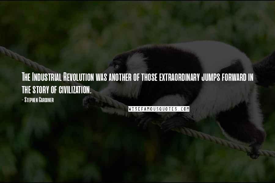 Stephen Gardiner Quotes: The Industrial Revolution was another of those extraordinary jumps forward in the story of civilization.