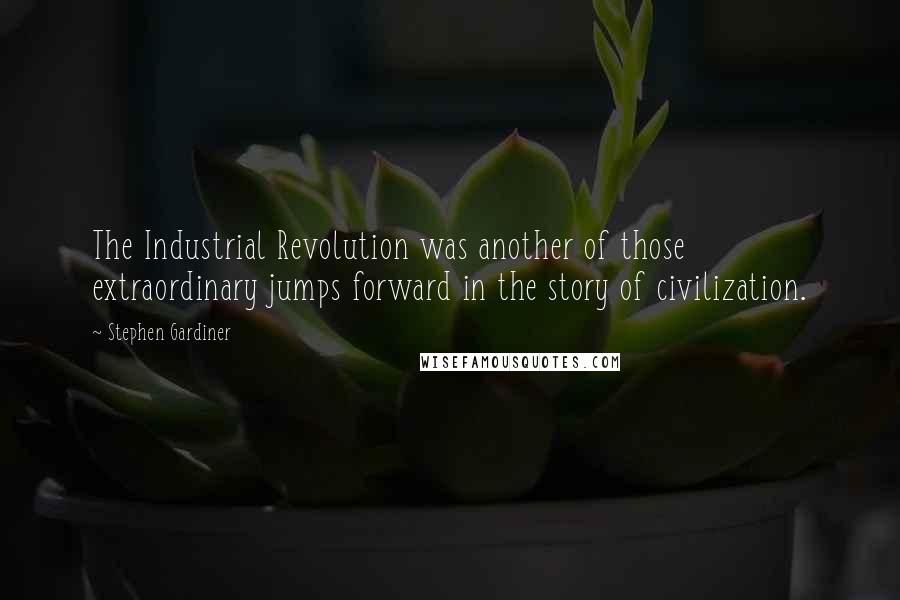 Stephen Gardiner Quotes: The Industrial Revolution was another of those extraordinary jumps forward in the story of civilization.