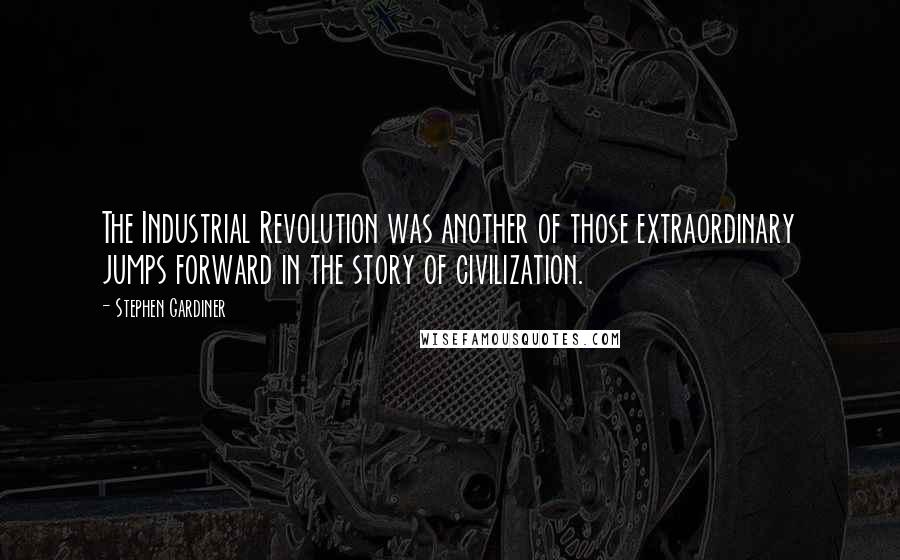 Stephen Gardiner Quotes: The Industrial Revolution was another of those extraordinary jumps forward in the story of civilization.