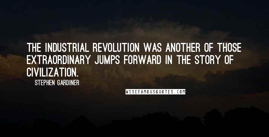 Stephen Gardiner Quotes: The Industrial Revolution was another of those extraordinary jumps forward in the story of civilization.