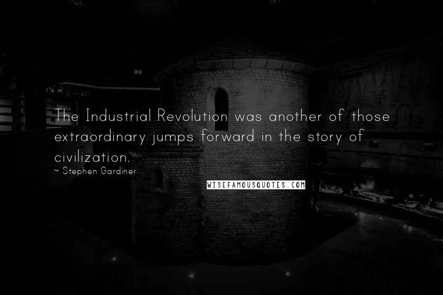 Stephen Gardiner Quotes: The Industrial Revolution was another of those extraordinary jumps forward in the story of civilization.