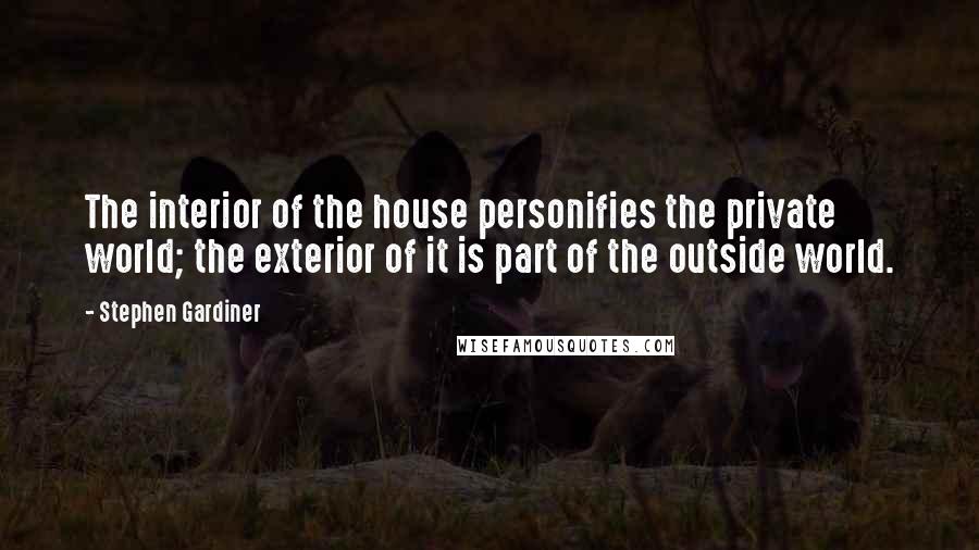 Stephen Gardiner Quotes: The interior of the house personifies the private world; the exterior of it is part of the outside world.