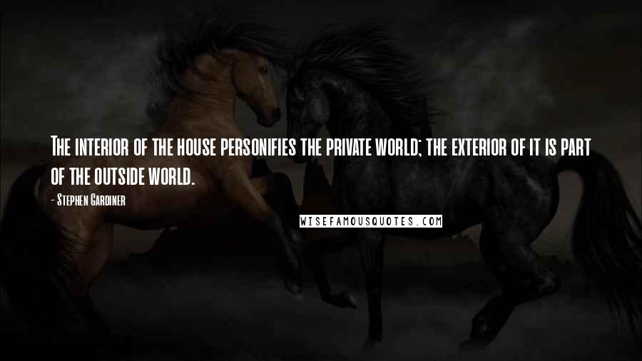 Stephen Gardiner Quotes: The interior of the house personifies the private world; the exterior of it is part of the outside world.