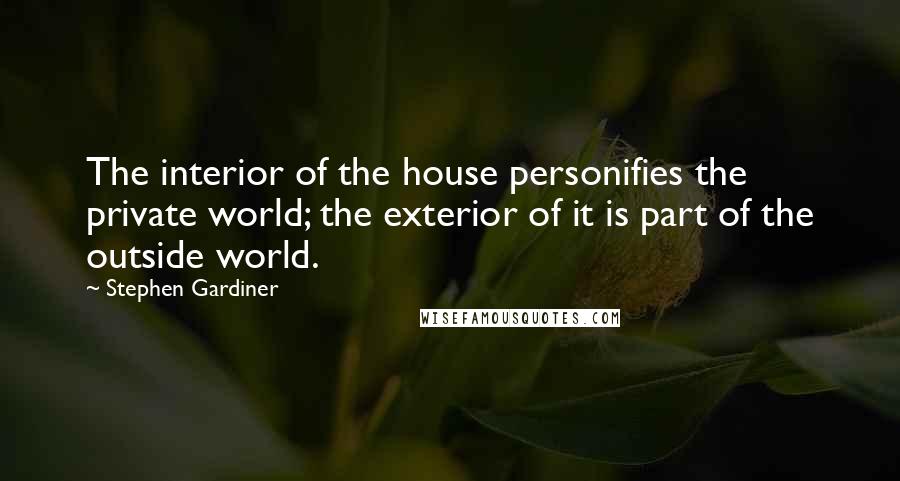 Stephen Gardiner Quotes: The interior of the house personifies the private world; the exterior of it is part of the outside world.