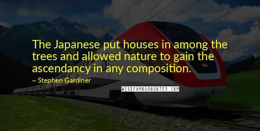 Stephen Gardiner Quotes: The Japanese put houses in among the trees and allowed nature to gain the ascendancy in any composition.