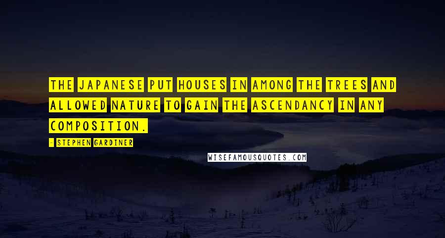 Stephen Gardiner Quotes: The Japanese put houses in among the trees and allowed nature to gain the ascendancy in any composition.