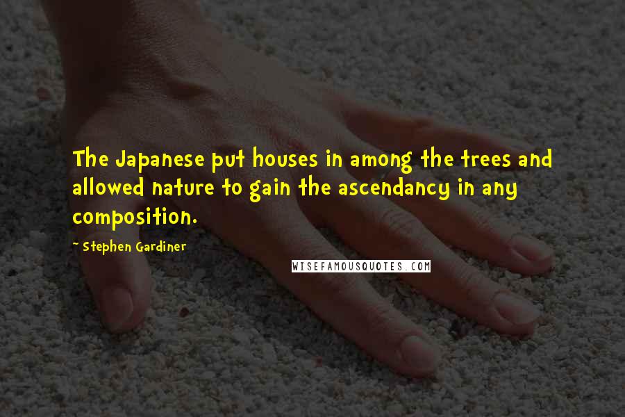 Stephen Gardiner Quotes: The Japanese put houses in among the trees and allowed nature to gain the ascendancy in any composition.