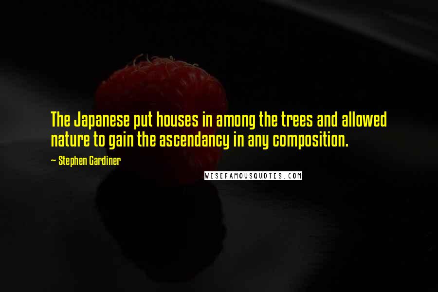 Stephen Gardiner Quotes: The Japanese put houses in among the trees and allowed nature to gain the ascendancy in any composition.