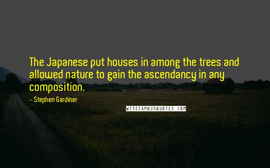 Stephen Gardiner Quotes: The Japanese put houses in among the trees and allowed nature to gain the ascendancy in any composition.