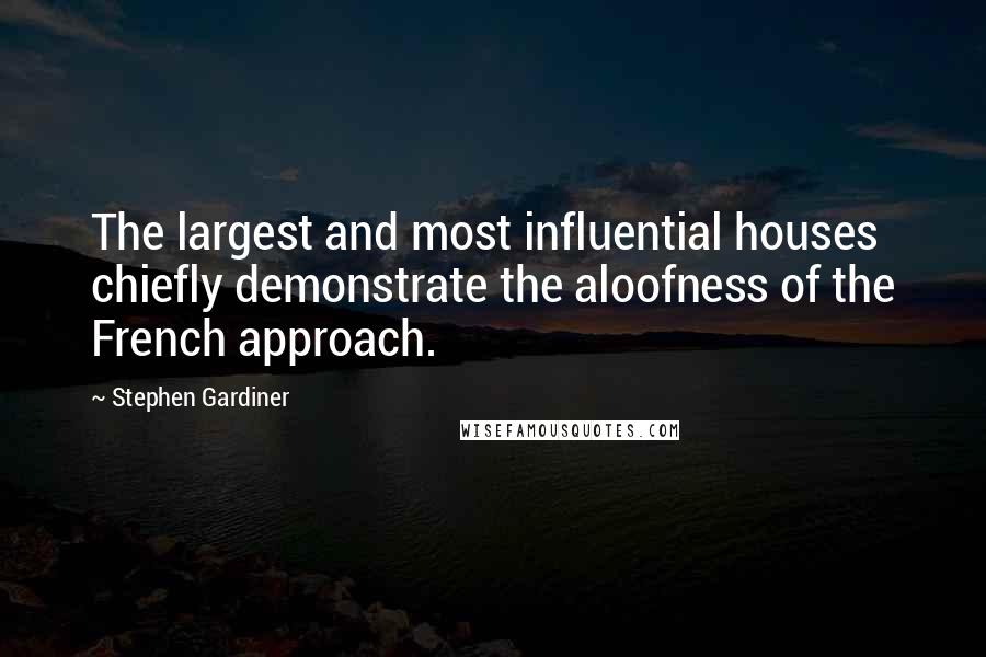 Stephen Gardiner Quotes: The largest and most influential houses chiefly demonstrate the aloofness of the French approach.