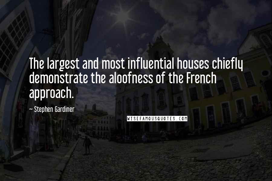 Stephen Gardiner Quotes: The largest and most influential houses chiefly demonstrate the aloofness of the French approach.