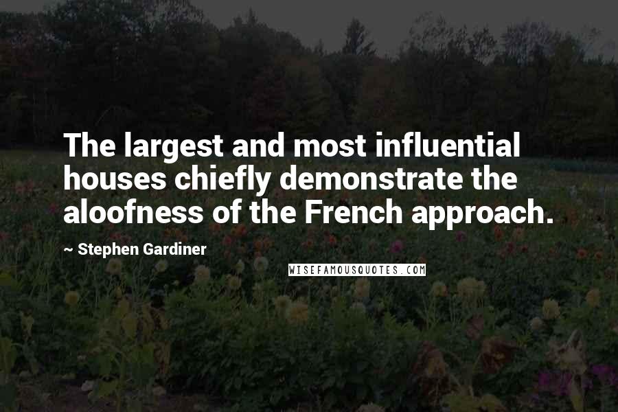 Stephen Gardiner Quotes: The largest and most influential houses chiefly demonstrate the aloofness of the French approach.