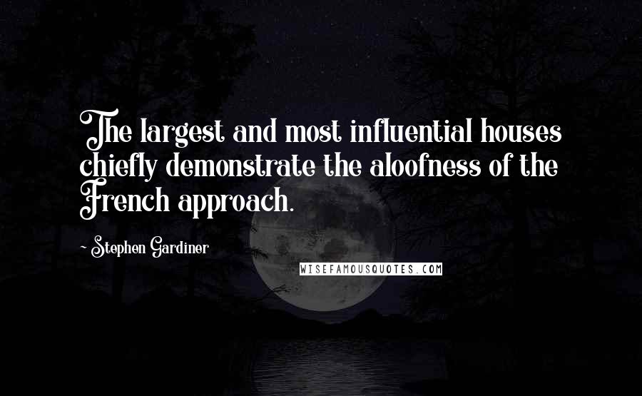 Stephen Gardiner Quotes: The largest and most influential houses chiefly demonstrate the aloofness of the French approach.