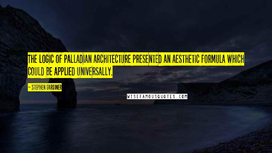 Stephen Gardiner Quotes: The logic of Palladian architecture presented an aesthetic formula which could be applied universally.