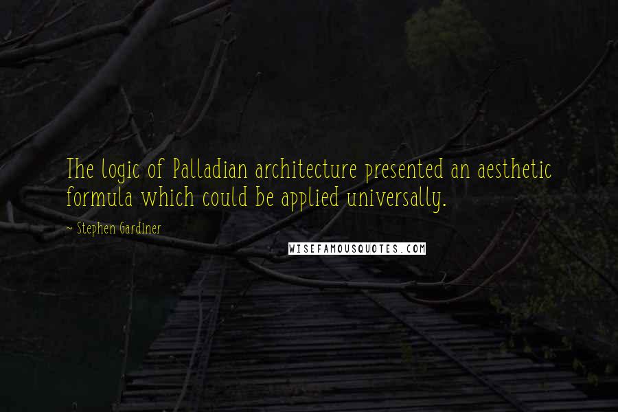 Stephen Gardiner Quotes: The logic of Palladian architecture presented an aesthetic formula which could be applied universally.
