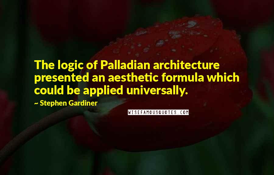 Stephen Gardiner Quotes: The logic of Palladian architecture presented an aesthetic formula which could be applied universally.