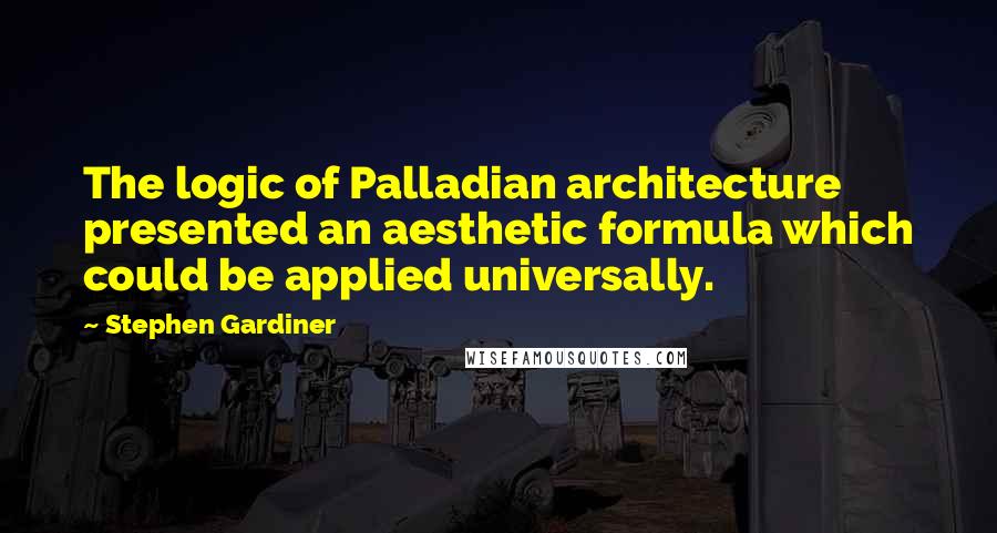 Stephen Gardiner Quotes: The logic of Palladian architecture presented an aesthetic formula which could be applied universally.