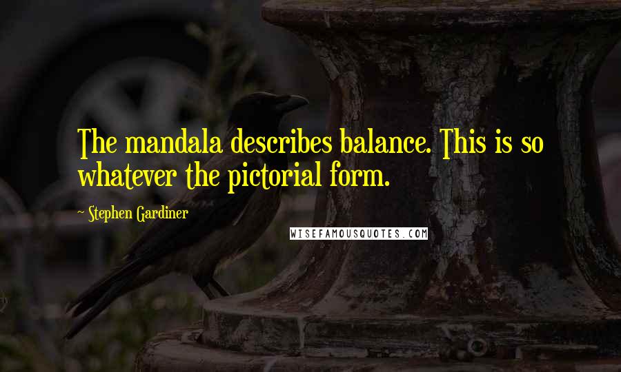 Stephen Gardiner Quotes: The mandala describes balance. This is so whatever the pictorial form.