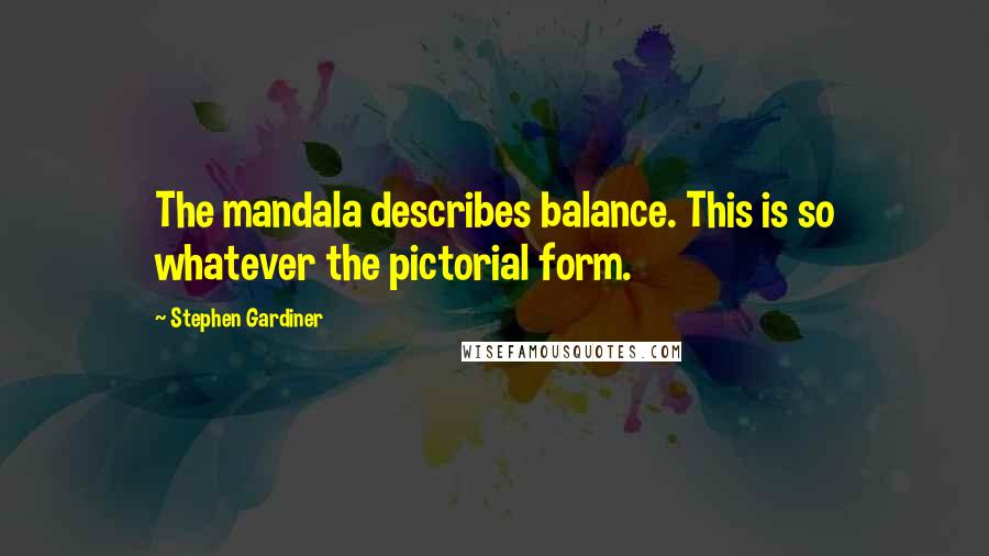 Stephen Gardiner Quotes: The mandala describes balance. This is so whatever the pictorial form.