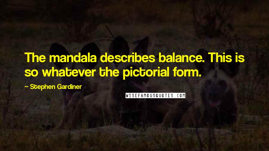 Stephen Gardiner Quotes: The mandala describes balance. This is so whatever the pictorial form.