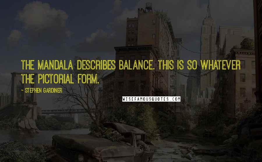 Stephen Gardiner Quotes: The mandala describes balance. This is so whatever the pictorial form.