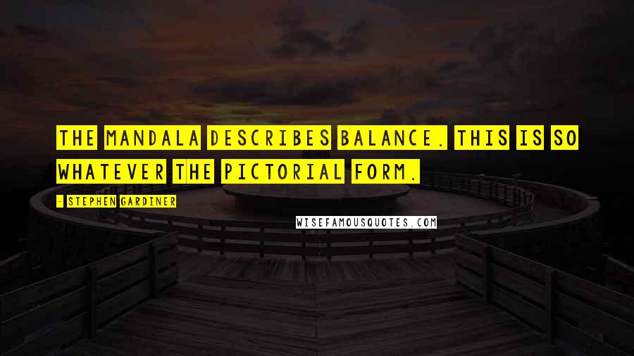 Stephen Gardiner Quotes: The mandala describes balance. This is so whatever the pictorial form.